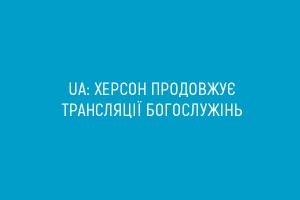 UA: ХЕРСОН продовжує трансляції богослужінь